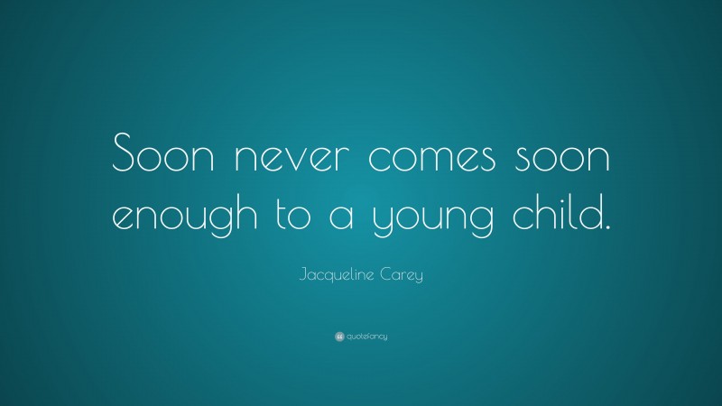Jacqueline Carey Quote: “Soon never comes soon enough to a young child.”