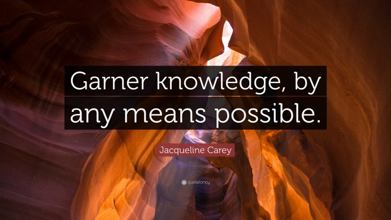 Jacqueline Carey Quote: “Garner knowledge, by any means possible.”