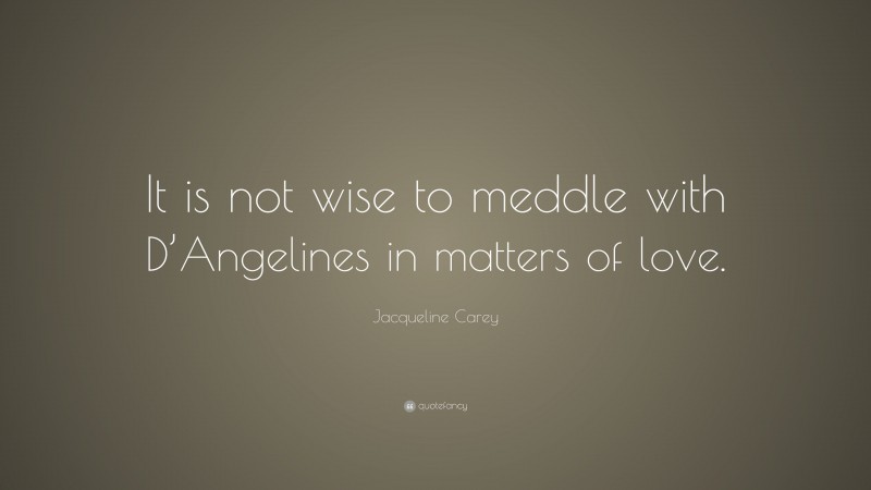 Jacqueline Carey Quote: “It is not wise to meddle with D’Angelines in matters of love.”