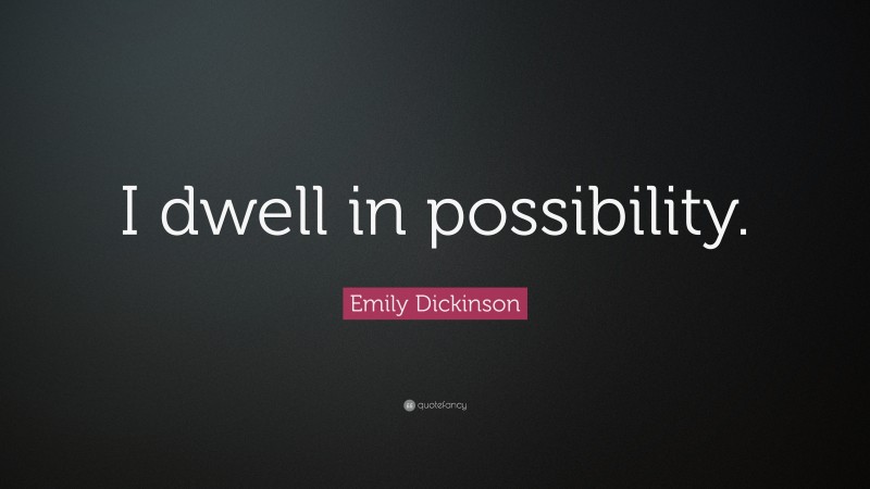 Emily Dickinson Quote: “I dwell in possibility.”