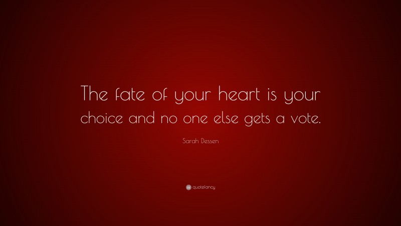 Sarah Dessen Quote: “The fate of your heart is your choice and no one else gets a vote.”