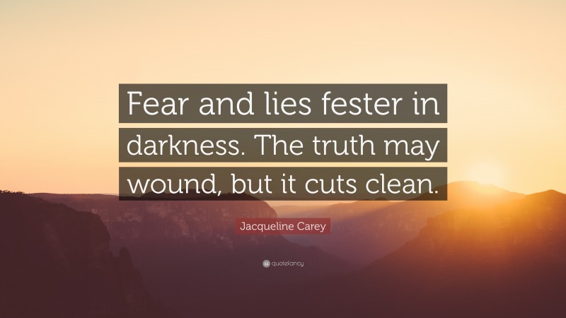 Jacqueline Carey Quote: “Fear and lies fester in darkness. The truth may wound, but it cuts clean.”