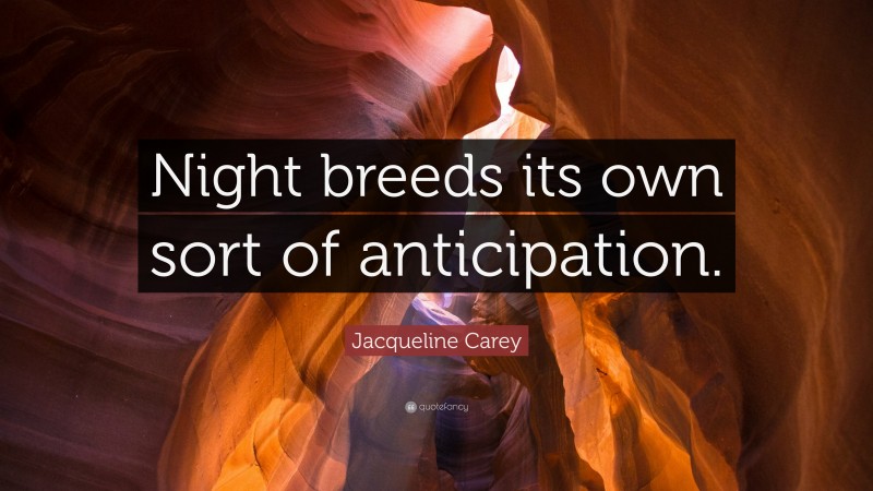 Jacqueline Carey Quote: “Night breeds its own sort of anticipation.”