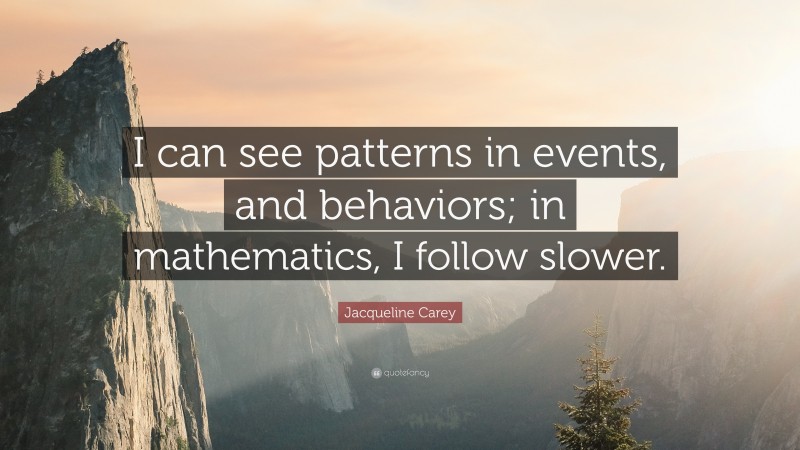 Jacqueline Carey Quote: “I can see patterns in events, and behaviors; in mathematics, I follow slower.”