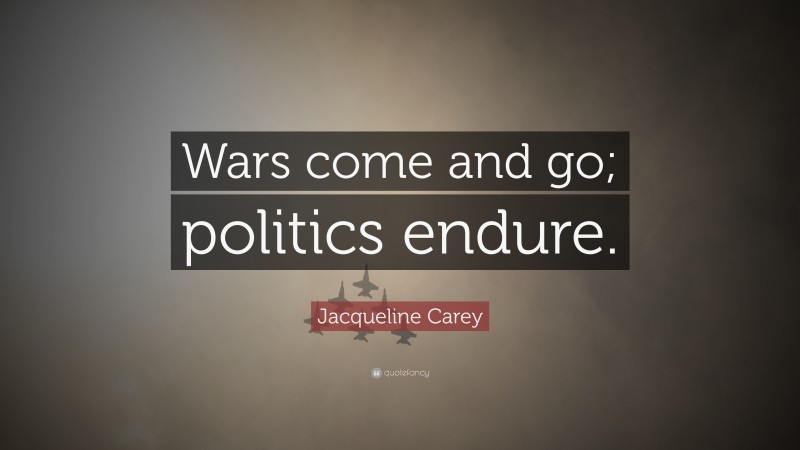 Jacqueline Carey Quote: “Wars come and go; politics endure.”