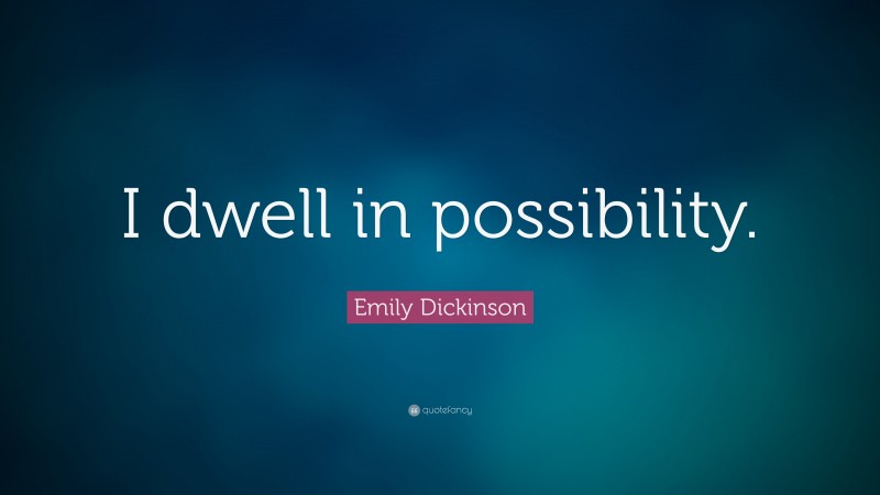 Emily Dickinson Quote: “I dwell in possibility.”