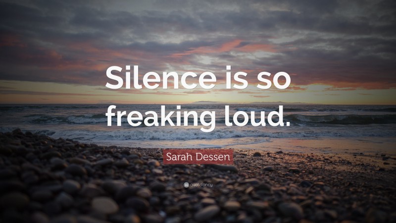Sarah Dessen Quote: “Silence is so freaking loud.”