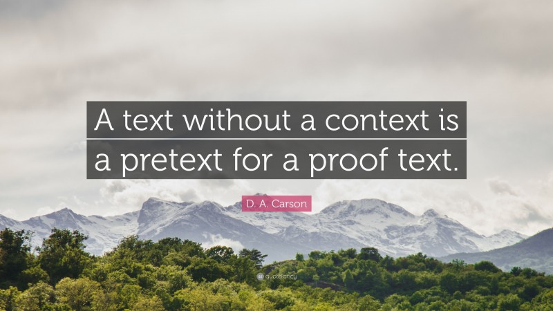 D. A. Carson Quote: “A text without a context is a pretext for a proof text.”