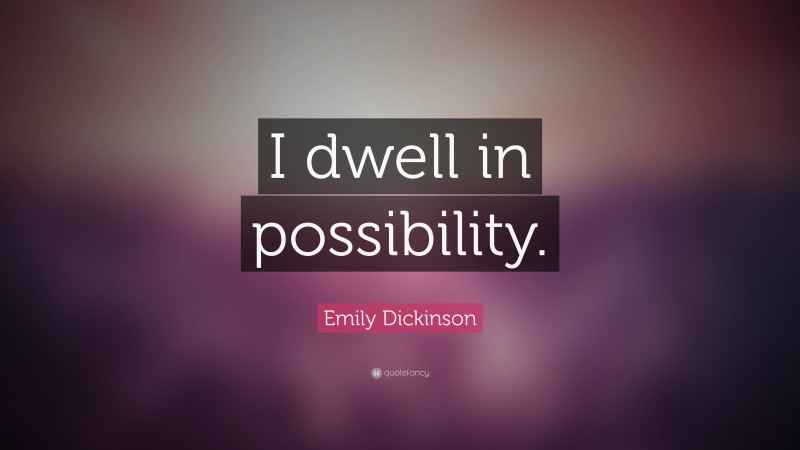Emily Dickinson Quote: “I dwell in possibility.”