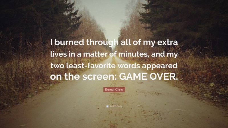 Ernest Cline Quote: “I burned through all of my extra lives in a matter of minutes, and my two least-favorite words appeared on the screen: GAME OVER.”