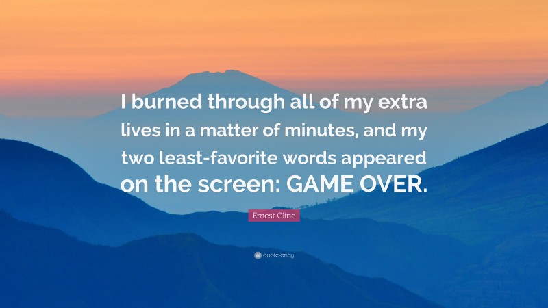 Ernest Cline Quote: “I burned through all of my extra lives in a matter of minutes, and my two least-favorite words appeared on the screen: GAME OVER.”
