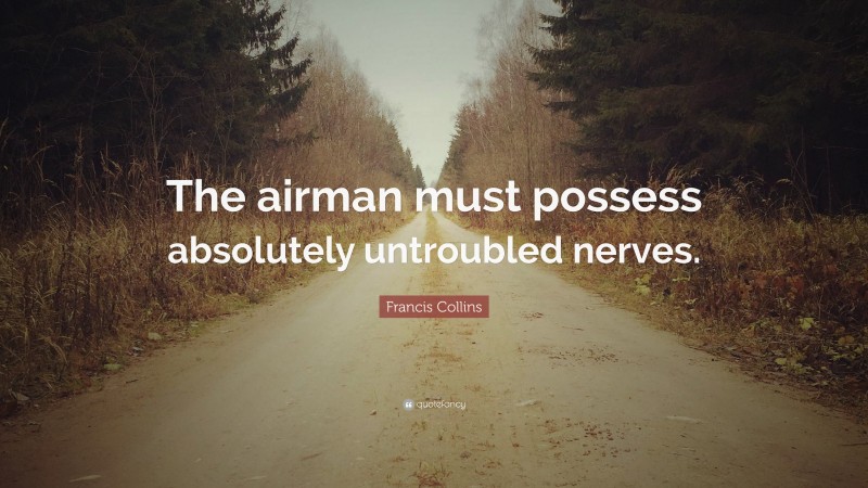Francis Collins Quote: “The airman must possess absolutely untroubled nerves.”