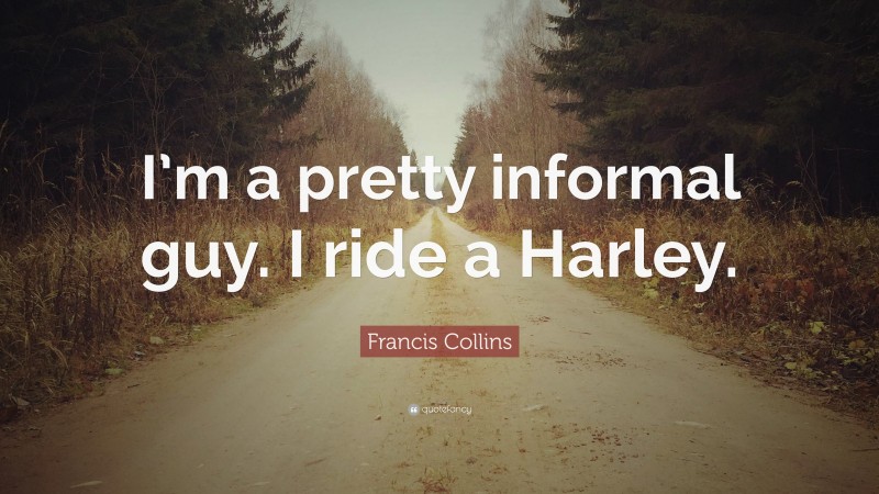 Francis Collins Quote: “I’m a pretty informal guy. I ride a Harley.”
