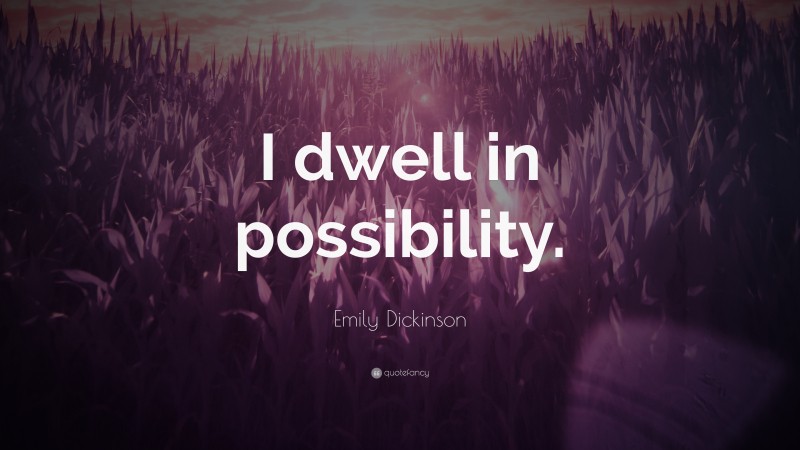 Emily Dickinson Quote: “I dwell in possibility.”