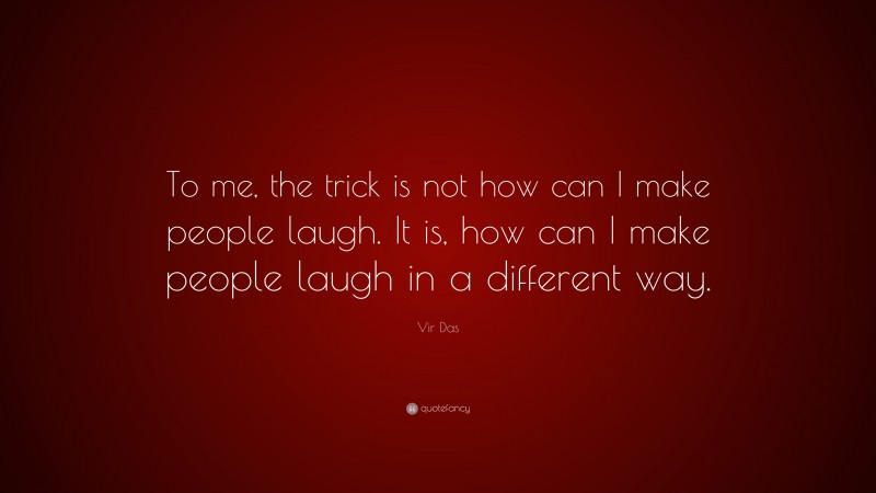 Vir Das Quote: “To me, the trick is not how can I make people laugh. It is, how can I make people laugh in a different way.”