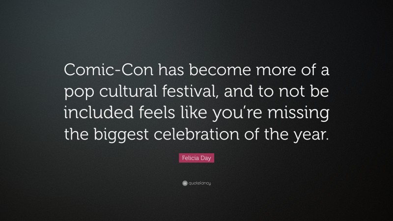 Felicia Day Quote: “Comic-Con has become more of a pop cultural festival, and to not be included feels like you’re missing the biggest celebration of the year.”