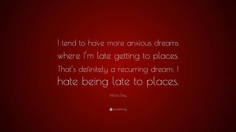 Felicia Day Quote: “I tend to have more anxious dreams where I’m late getting to places. That’s definitely a recurring dream; I hate being late to places.”