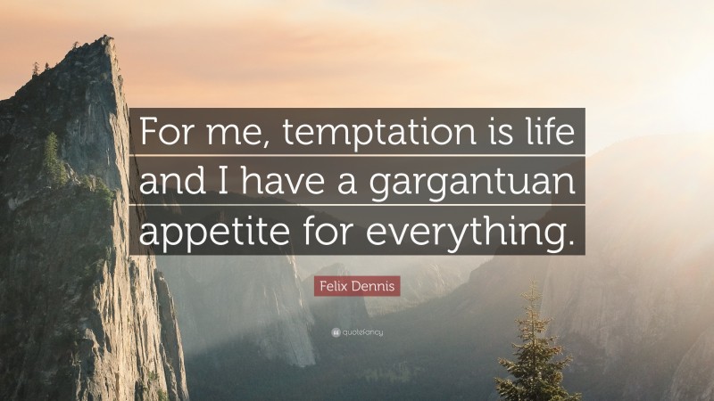 Felix Dennis Quote: “For me, temptation is life and I have a gargantuan appetite for everything.”