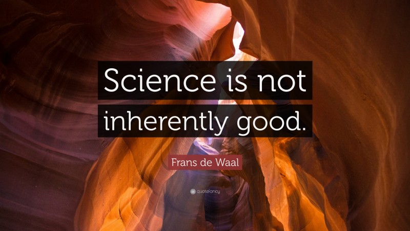 Frans de Waal Quote: “Science is not inherently good.”