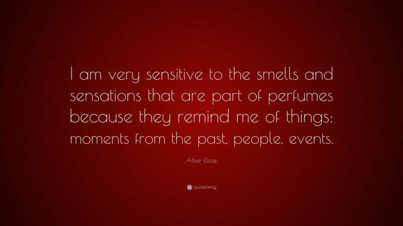 Alber Elbaz Quote: “I am very sensitive to the smells and sensations that are part of perfumes because they remind me of things: moments from the past, people, events.”