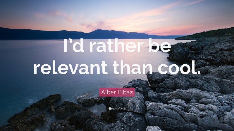Alber Elbaz Quote: “I’d rather be relevant than cool.”