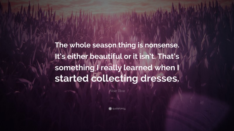 Alber Elbaz Quote: “The whole season thing is nonsense. It’s either beautiful or it isn’t. That’s something I really learned when I started collecting dresses.”