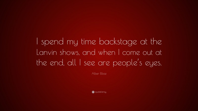 Alber Elbaz Quote: “I spend my time backstage at the Lanvin shows, and when I come out at the end, all I see are people’s eyes.”