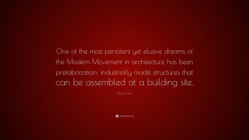 Martin Filler Quote: “One of the most persistent yet elusive dreams of the Modern Movement in architecture has been prefabrication: industrially made structures that can be assembled at a building site.”
