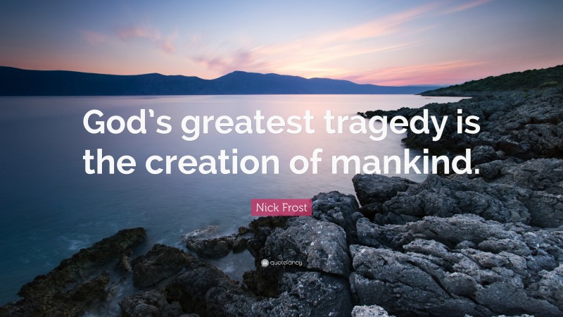 Nick Frost Quote: “God’s greatest tragedy is the creation of mankind.”