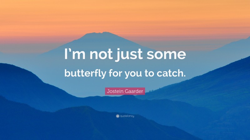 Jostein Gaarder Quote: “I’m not just some butterfly for you to catch.”