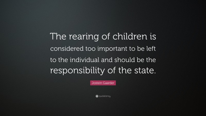 Jostein Gaarder Quote: “The rearing of children is considered too important to be left to the individual and should be the responsibility of the state.”