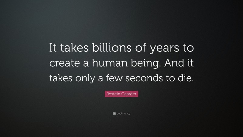 Jostein Gaarder Quote: “It takes billions of years to create a human being. And it takes only a few seconds to die.”