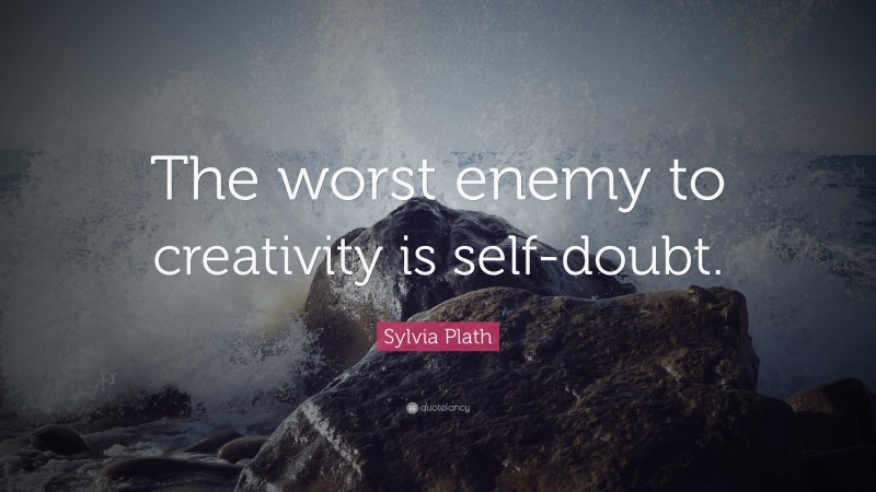 Sylvia Plath Quote: “The worst enemy to creativity is self-doubt.”