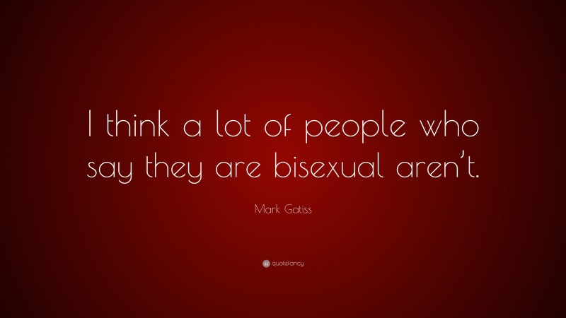 Mark Gatiss Quote: “I think a lot of people who say they are bisexual aren’t.”