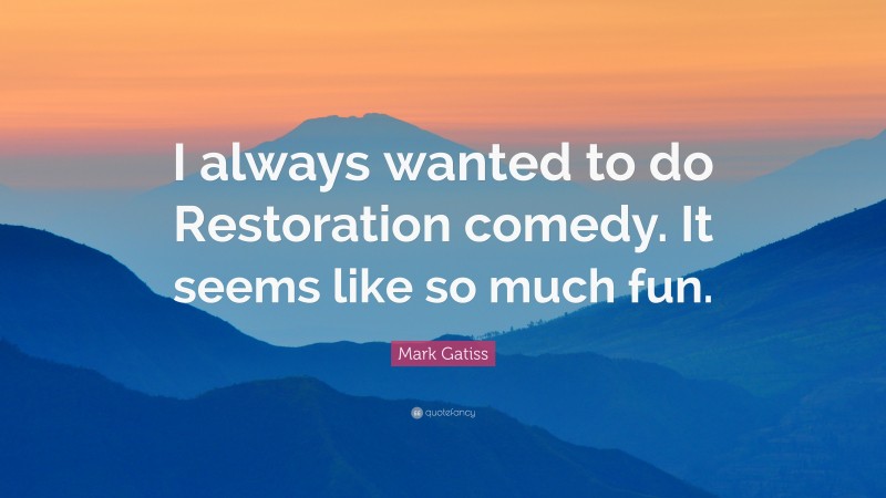 Mark Gatiss Quote: “I always wanted to do Restoration comedy. It seems like so much fun.”
