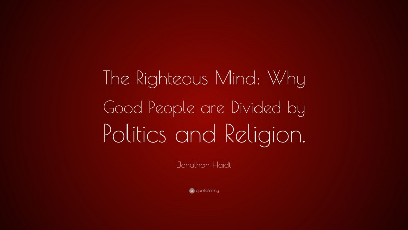 Jonathan Haidt Quote: “The Righteous Mind: Why Good People are Divided by Politics and Religion.”