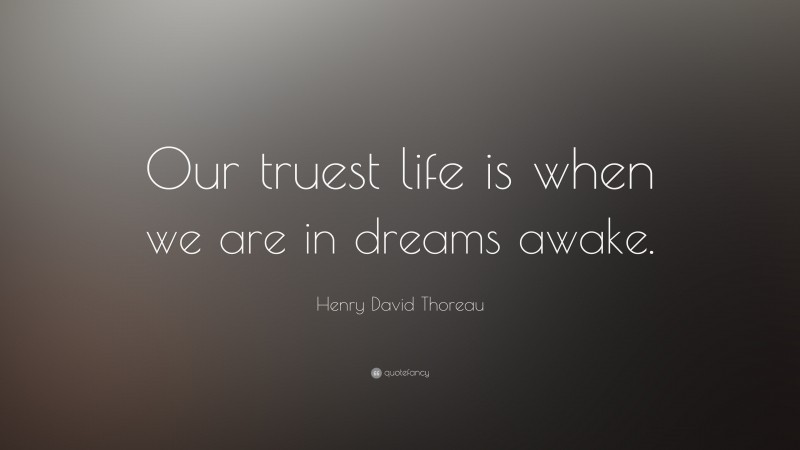 Henry David Thoreau Quote: “Our truest life is when we are in dreams awake.”