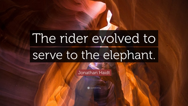 Jonathan Haidt Quote: “The rider evolved to serve to the elephant.”