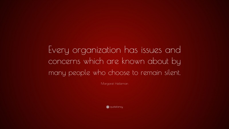 Margaret Heffernan Quote: “Every organization has issues and concerns which are known about by many people who choose to remain silent.”
