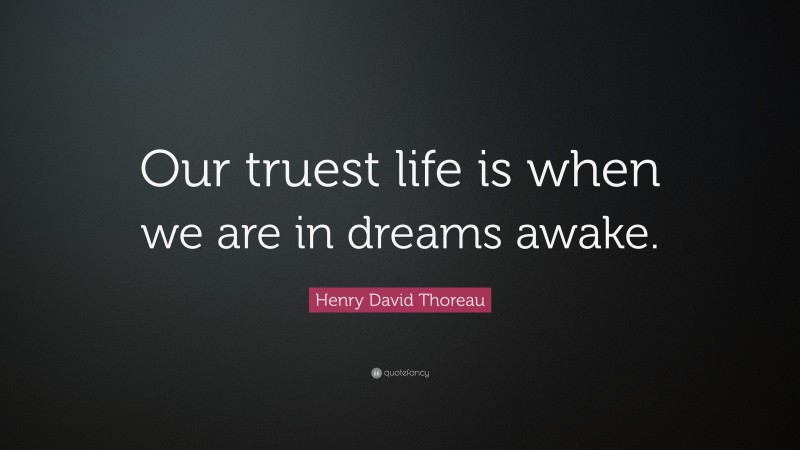 Henry David Thoreau Quote: “Our truest life is when we are in dreams awake.”