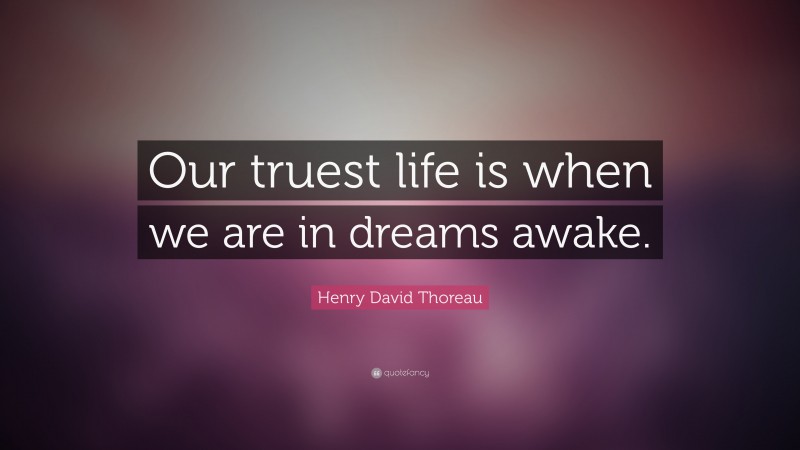 Henry David Thoreau Quote: “Our truest life is when we are in dreams awake.”