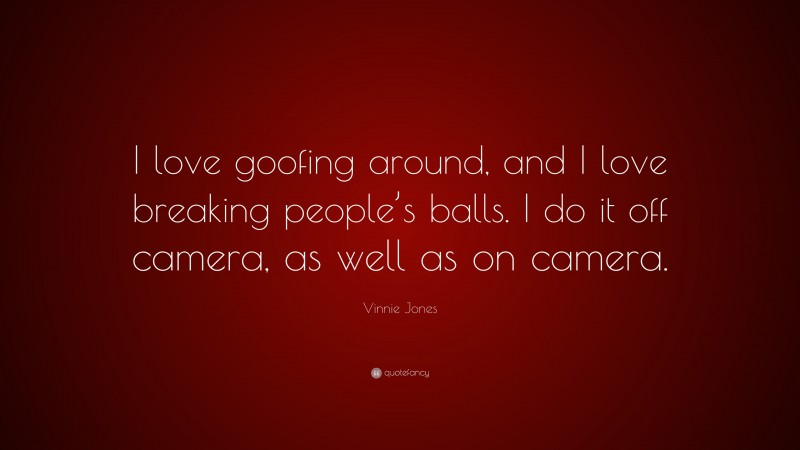 Vinnie Jones Quote: “I love goofing around, and I love breaking people’s balls. I do it off camera, as well as on camera.”