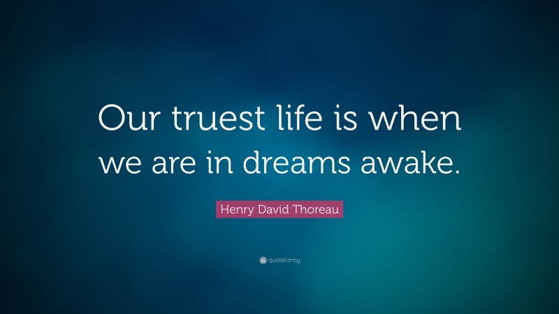Henry David Thoreau Quote: “Our truest life is when we are in dreams awake.”