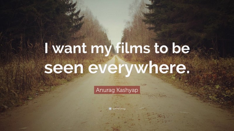 Anurag Kashyap Quote: “I want my films to be seen everywhere.”