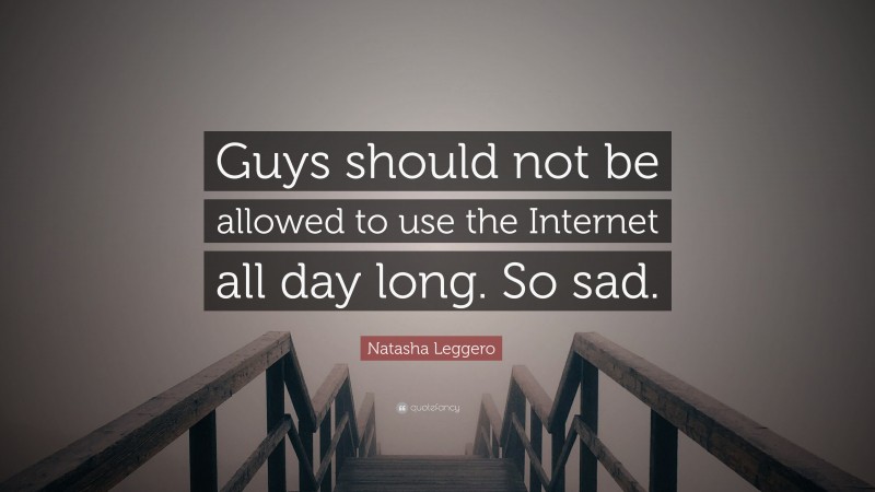 Natasha Leggero Quote: “Guys should not be allowed to use the Internet all day long. So sad.”