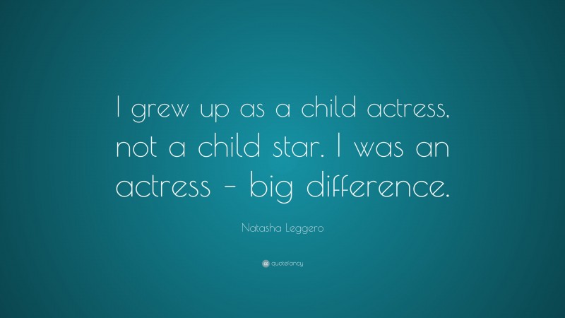 Natasha Leggero Quote: “I grew up as a child actress, not a child star. I was an actress – big difference.”