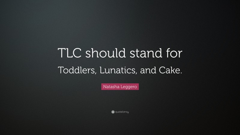 Natasha Leggero Quote: “TLC should stand for Toddlers, Lunatics, and Cake.”