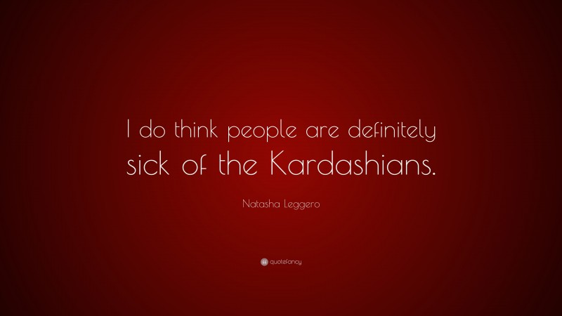 Natasha Leggero Quote: “I do think people are definitely sick of the Kardashians.”