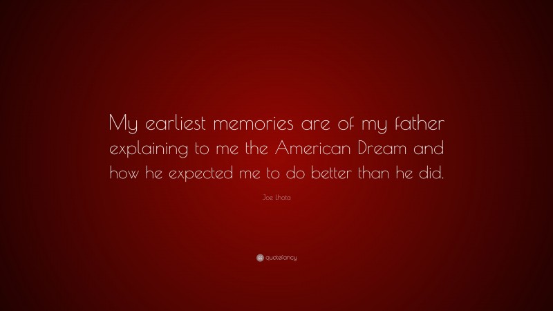 Joe Lhota Quote: “My earliest memories are of my father explaining to me the American Dream and how he expected me to do better than he did.”
