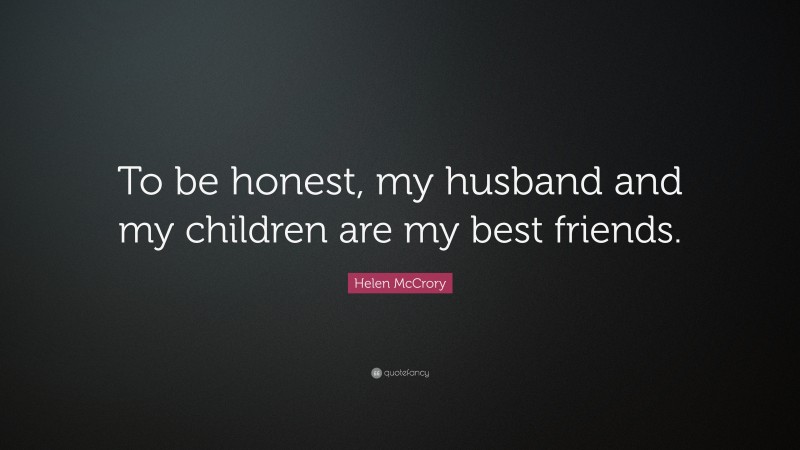 Helen McCrory Quote: “To be honest, my husband and my children are my best friends.”